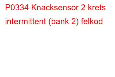 P0334 Knacksensor 2 krets intermittent (bank 2) felkod