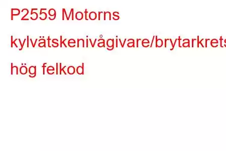 P2559 Motorns kylvätskenivågivare/brytarkrets hög felkod