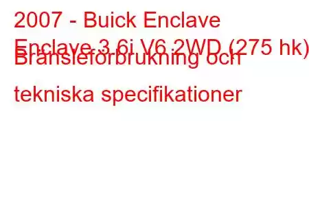 2007 - Buick Enclave
Enclave 3.6i V6 2WD (275 hk) Bränsleförbrukning och tekniska specifikationer