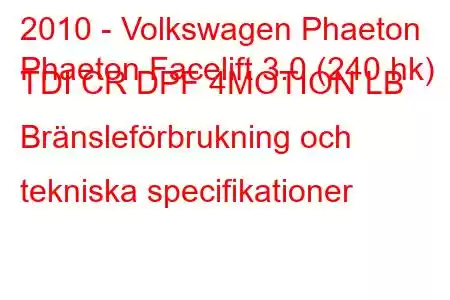 2010 - Volkswagen Phaeton
Phaeton Facelift 3.0 (240 hk) TDI CR DPF 4MOTION LB Bränsleförbrukning och tekniska specifikationer