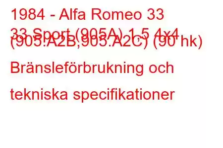 1984 - Alfa Romeo 33
33 Sport (905A) 1,5 4x4 (905.A2B,905.A2C) (90 hk) Bränsleförbrukning och tekniska specifikationer