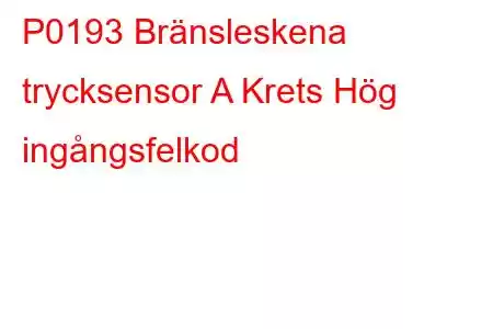 P0193 Bränsleskena trycksensor A Krets Hög ingångsfelkod