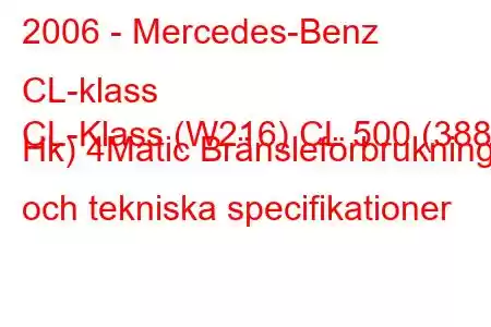 2006 - Mercedes-Benz CL-klass
CL-Klass (W216) CL 500 (388 Hk) 4Matic Bränsleförbrukning och tekniska specifikationer