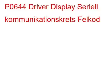 P0644 Driver Display Seriell kommunikationskrets Felkod