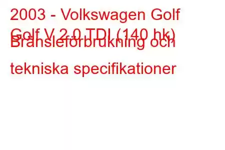 2003 - Volkswagen Golf
Golf V 2.0 TDI (140 hk) Bränsleförbrukning och tekniska specifikationer