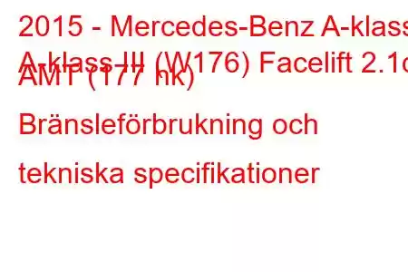 2015 - Mercedes-Benz A-klass
A-klass III (W176) Facelift 2.1d AMT (177 hk) Bränsleförbrukning och tekniska specifikationer