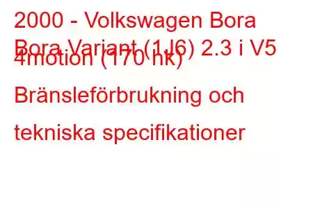 2000 - Volkswagen Bora
Bora Variant (1J6) 2.3 i V5 4motion (170 hk) Bränsleförbrukning och tekniska specifikationer