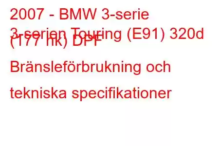 2007 - BMW 3-serie
3-serien Touring (E91) 320d (177 hk) DPF Bränsleförbrukning och tekniska specifikationer