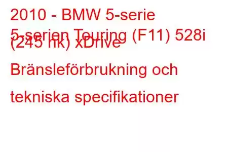 2010 - BMW 5-serie
5-serien Touring (F11) 528i (245 hk) xDrive Bränsleförbrukning och tekniska specifikationer