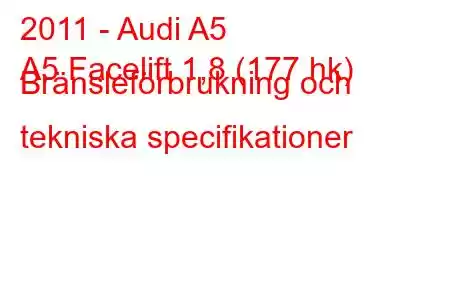 2011 - Audi A5
A5 Facelift 1,8 (177 hk) Bränsleförbrukning och tekniska specifikationer